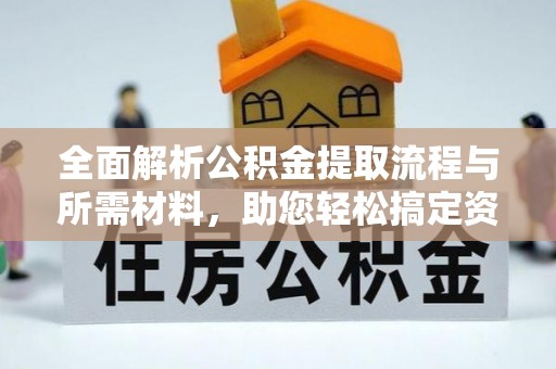 阳山全面解析公积金提取流程与所需材料，助您轻松搞定资金提取