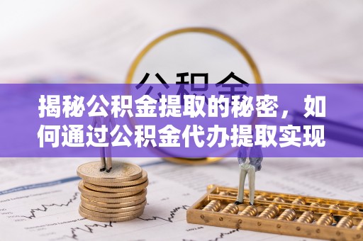 阳山揭秘公积金提取的秘密，如何通过公积金代办提取实现财务自由