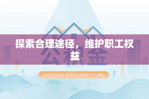 阳山探索合理途径，维护职工权益