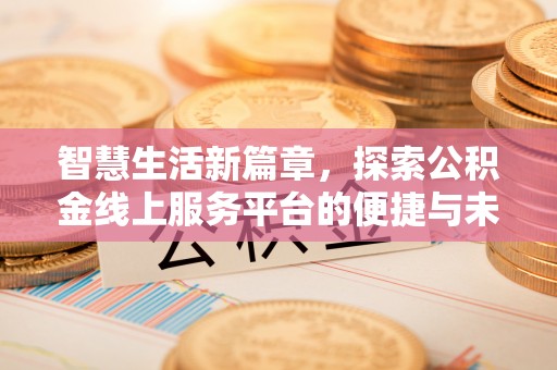 阳山智慧生活新篇章，探索公积金线上服务平台的便捷与未来