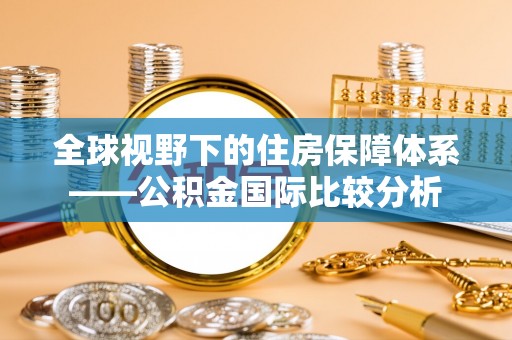 阳山全球视野下的住房保障体系——公积金国际比较分析