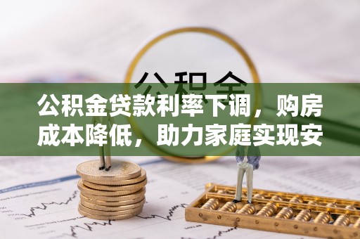阳山公积金贷款利率下调，购房成本降低，助力家庭实现安居梦