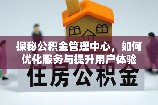 阳山探秘公积金管理中心，如何优化服务与提升用户体验