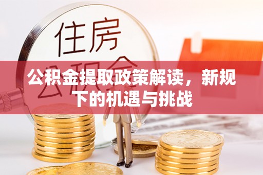 阳山公积金提取政策解读，新规下的机遇与挑战