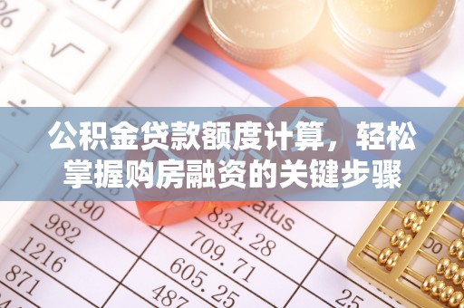 阳山公积金贷款额度计算，轻松掌握购房融资的关键步骤