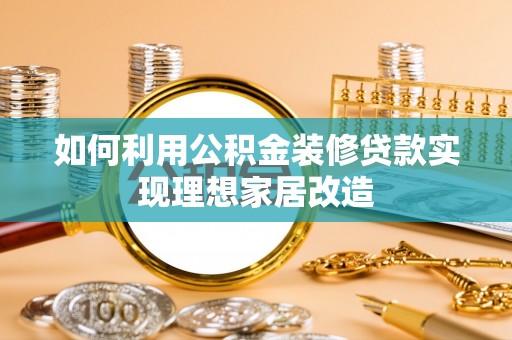 阳山如何利用公积金装修贷款实现理想家居改造