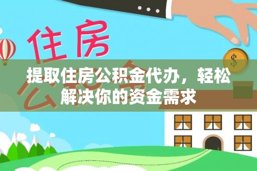 阳山提取住房公积金代办，轻松解决你的资金需求