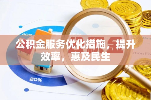 阳山公积金服务优化措施，提升效率，惠及民生