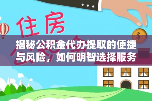 阳山揭秘公积金代办提取的便捷与风险，如何明智选择服务？