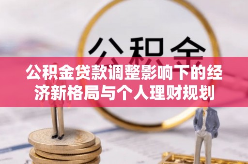 阳山公积金贷款调整影响下的经济新格局与个人理财规划