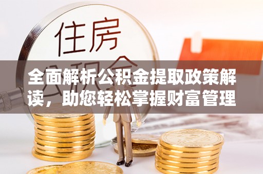 阳山全面解析公积金提取政策解读，助您轻松掌握财富管理新方向