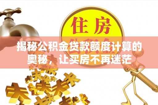 阳山揭秘公积金贷款额度计算的奥秘，让买房不再迷茫