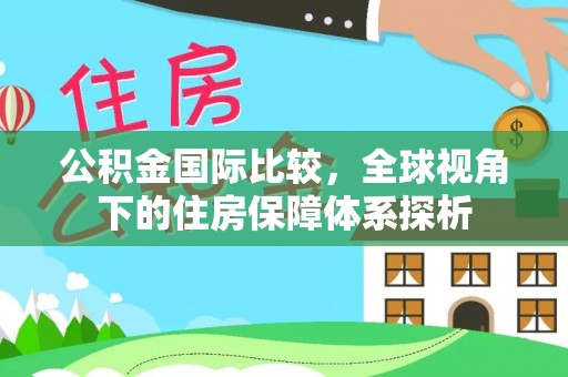 阳山公积金国际比较，全球视角下的住房保障体系探析