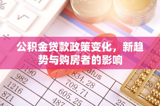 阳山公积金贷款政策变化，新趋势与购房者的影响