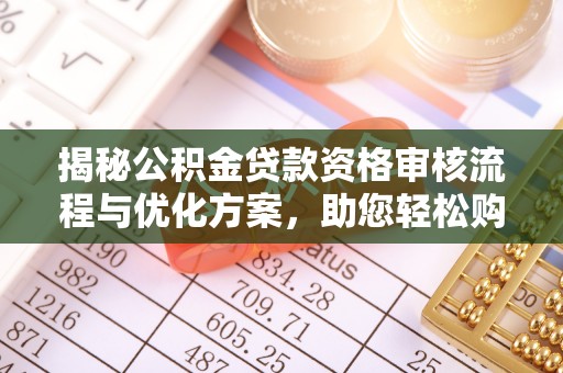 阳山揭秘公积金贷款资格审核流程与优化方案，助您轻松购房