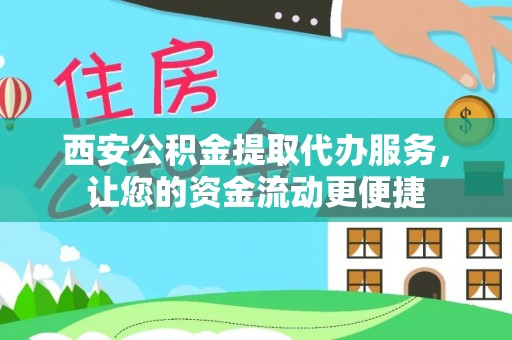 阳山西安公积金提取代办服务，让您的资金流动更便捷