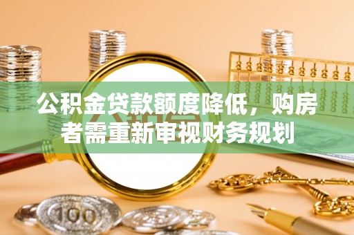 阳山公积金贷款额度降低，购房者需重新审视财务规划