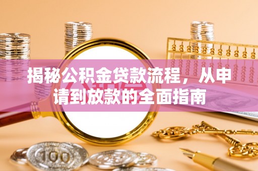 阳山揭秘公积金贷款流程，从申请到放款的全面指南