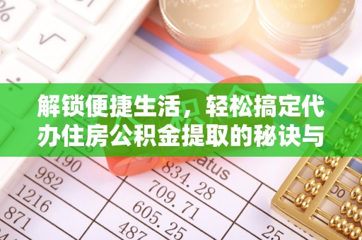 阳山解锁便捷生活，轻松搞定代办住房公积金提取的秘诀与技巧