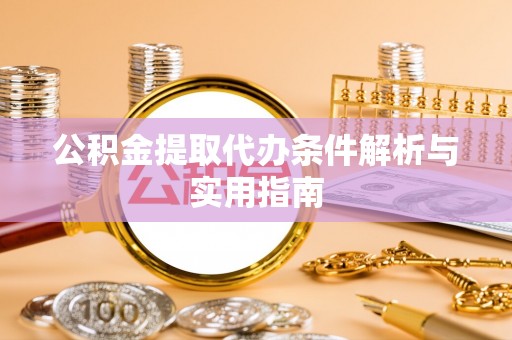 阳山公积金提取代办条件解析与实用指南