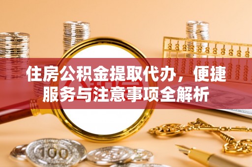 阳山住房公积金提取代办，便捷服务与注意事项全解析