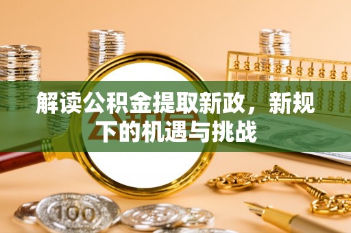 阳山解读公积金提取新政，新规下的机遇与挑战