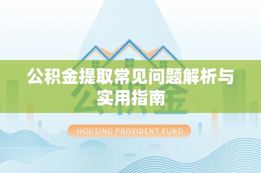 阳山公积金提取常见问题解析与实用指南