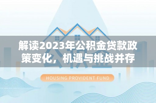 阳山解读2023年公积金贷款政策变化，机遇与挑战并存