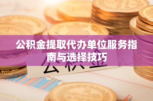 阳山公积金提取代办单位服务指南与选择技巧