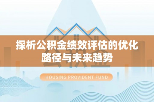 阳山探析公积金绩效评估的优化路径与未来趋势