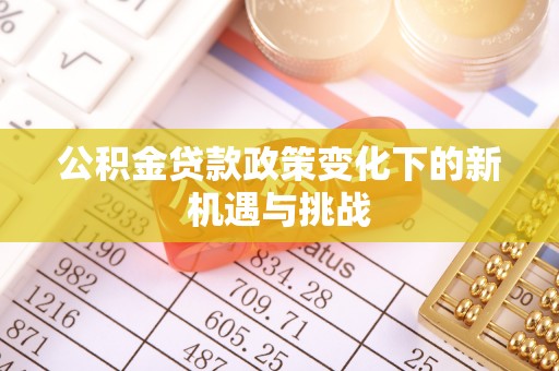阳山公积金贷款政策变化下的新机遇与挑战