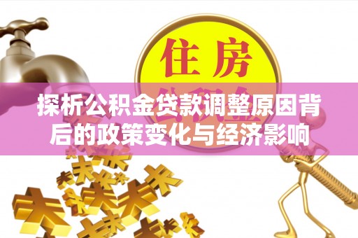 阳山探析公积金贷款调整原因背后的政策变化与经济影响