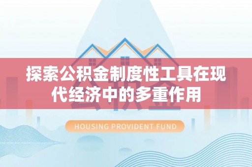 阳山探索公积金制度性工具在现代经济中的多重作用