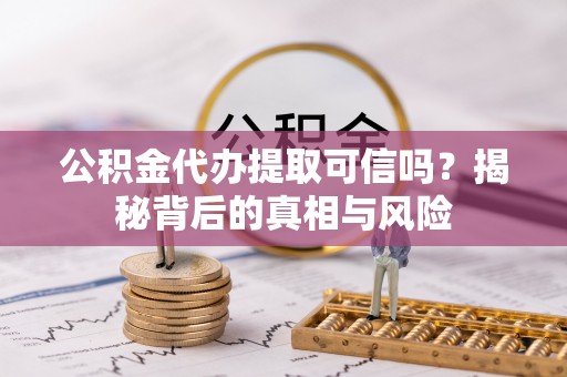 阳山公积金代办提取可信吗？揭秘背后的真相与风险