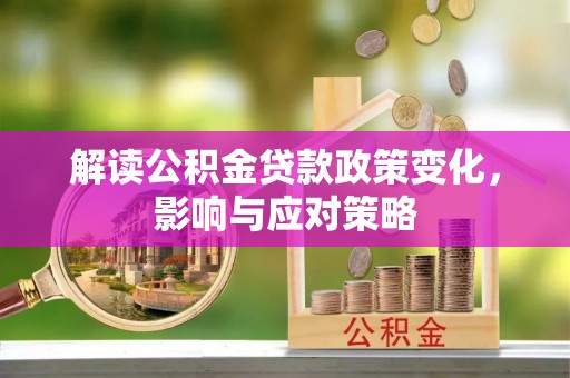 阳山解读公积金贷款政策变化，影响与应对策略