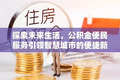 阳山探索未来生活，公积金便民服务引领智慧城市的便捷新体验