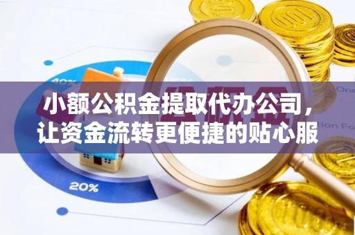 阳山小额公积金提取代办公司，让资金流转更便捷的贴心服务