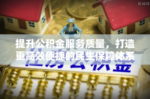 阳山提升公积金服务质量，打造更高效便捷的民生保障体系