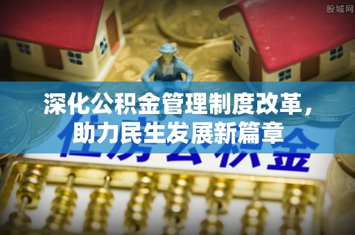 阳山深化公积金管理制度改革，助力民生发展新篇章