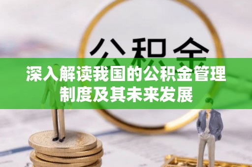 阳山深入解读我国的公积金管理制度及其未来发展