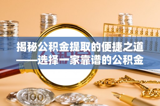 阳山揭秘公积金提取的便捷之道——选择一家靠谱的公积金提取代办公司