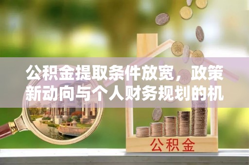 阳山公积金提取条件放宽，政策新动向与个人财务规划的机遇