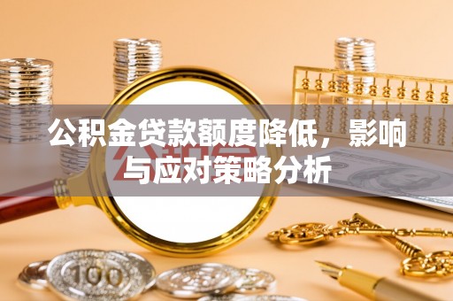 阳山公积金贷款额度降低，影响与应对策略分析