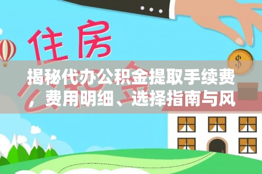 阳山揭秘代办公积金提取手续费，费用明细、选择指南与风险防范