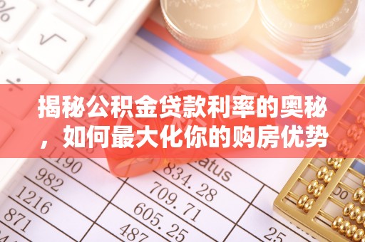 阳山揭秘公积金贷款利率的奥秘，如何最大化你的购房优势