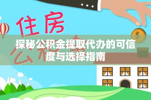 阳山探秘公积金提取代办的可信度与选择指南