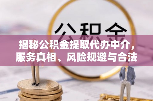 阳山揭秘公积金提取代办中介，服务真相、风险规避与合法途径