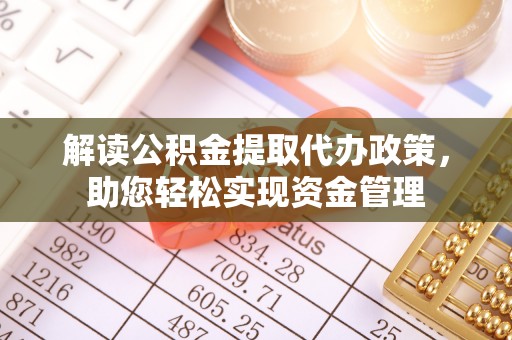 阳山解读公积金提取代办政策，助您轻松实现资金管理
