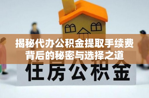 阳山揭秘代办公积金提取手续费背后的秘密与选择之道