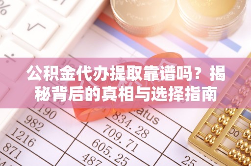 阳山公积金代办提取靠谱吗？揭秘背后的真相与选择指南